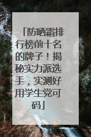 防晒霜排行榜前十名的牌子！揭秘实力派选手，实测好用学生党可码